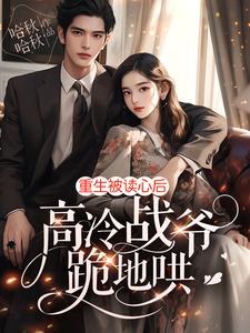 After being reborn and having his mind read, the cold and arrogant Zhan Ye kneeled down to coax