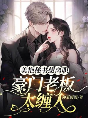 The boss of a wealthy family is too clingy, and the beautiful secretary wants to quit